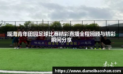 瑶海青年田园足球比赛精彩直播全程回顾与精彩瞬间分享