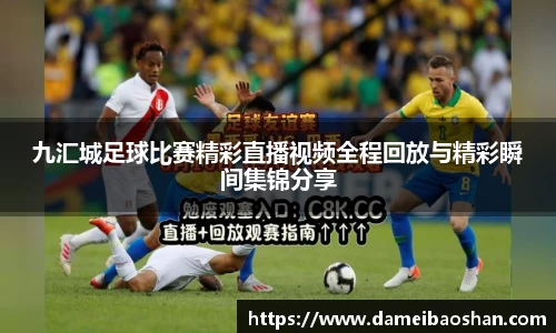 九汇城足球比赛精彩直播视频全程回放与精彩瞬间集锦分享