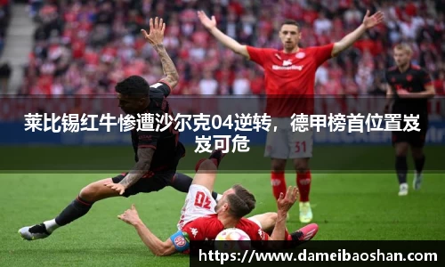 莱比锡红牛惨遭沙尔克04逆转，德甲榜首位置岌岌可危