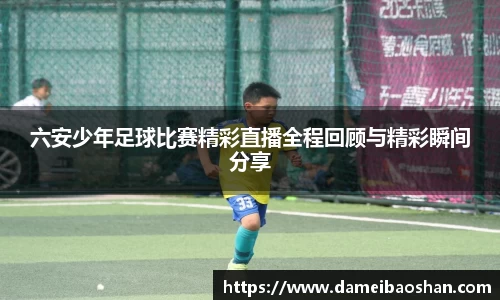 六安少年足球比赛精彩直播全程回顾与精彩瞬间分享