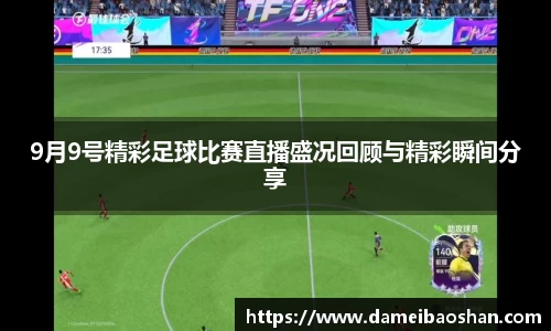 9月9号精彩足球比赛直播盛况回顾与精彩瞬间分享
