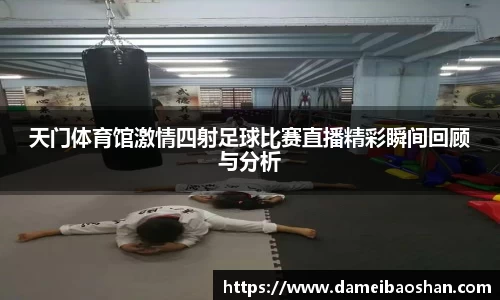 天门体育馆激情四射足球比赛直播精彩瞬间回顾与分析