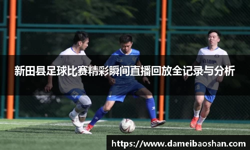 新田县足球比赛精彩瞬间直播回放全记录与分析