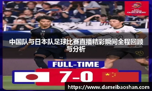 中国队与日本队足球比赛直播精彩瞬间全程回顾与分析