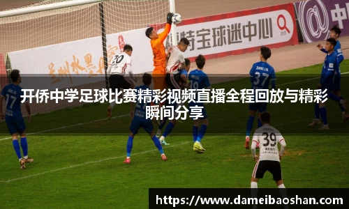 开侨中学足球比赛精彩视频直播全程回放与精彩瞬间分享