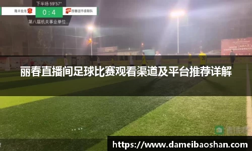 丽春直播间足球比赛观看渠道及平台推荐详解