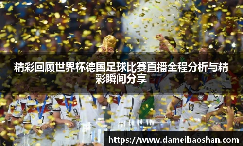 精彩回顾世界杯德国足球比赛直播全程分析与精彩瞬间分享