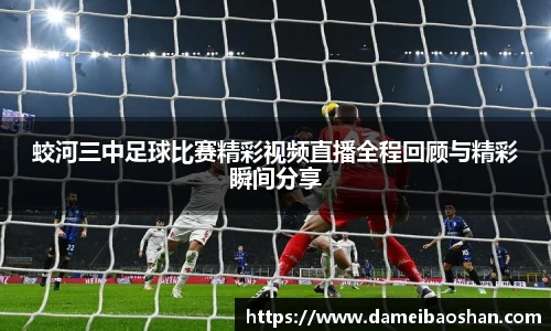 蛟河三中足球比赛精彩视频直播全程回顾与精彩瞬间分享
