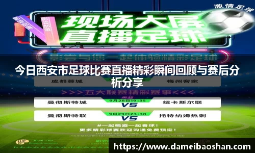 今日西安市足球比赛直播精彩瞬间回顾与赛后分析分享