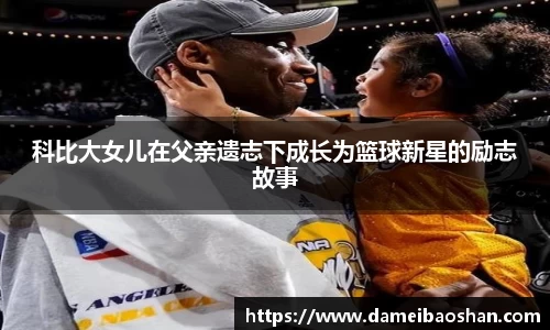 科比大女儿在父亲遗志下成长为篮球新星的励志故事