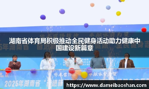 湖南省体育局积极推动全民健身活动助力健康中国建设新篇章