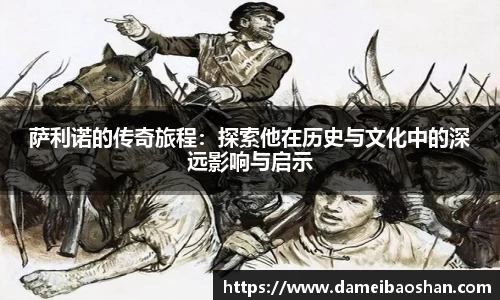 萨利诺的传奇旅程：探索他在历史与文化中的深远影响与启示