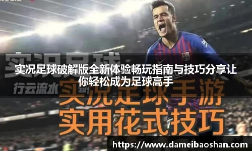 实况足球破解版全新体验畅玩指南与技巧分享让你轻松成为足球高手