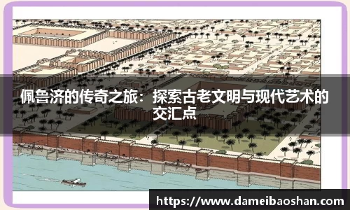 佩鲁济的传奇之旅：探索古老文明与现代艺术的交汇点