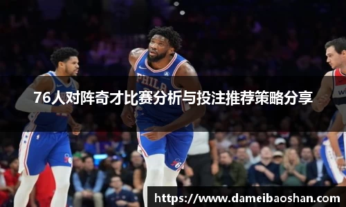 76人对阵奇才比赛分析与投注推荐策略分享