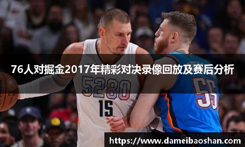 76人对掘金2017年精彩对决录像回放及赛后分析