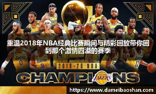 重温2018年NBA经典比赛瞬间与精彩回放带你回到那个激情四溢的赛季