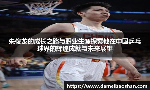 朱俊龙的成长之路与职业生涯探索他在中国乒乓球界的辉煌成就与未来展望