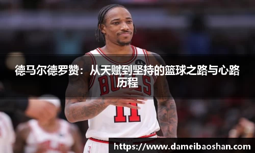 德马尔德罗赞:从天赋到坚持的篮球之路与心路历程